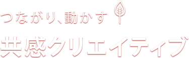 つながり、動かす！共感クリエイティブ