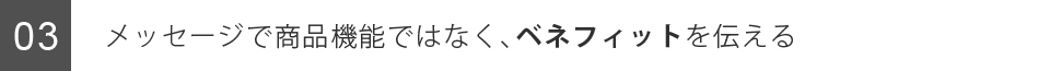 メッセージで商品機能ではなく、ベネフィットを伝える